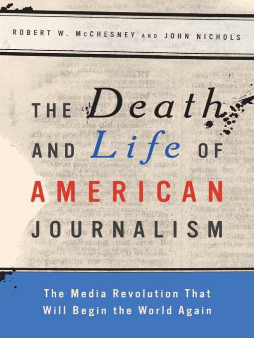 Title details for The Death and Life of American Journalism by Robert W. McChesney - Available
